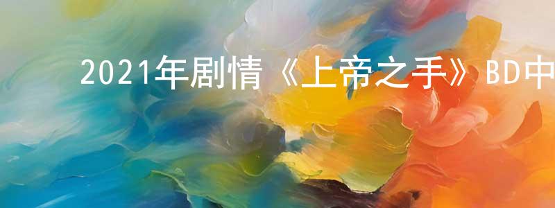 曹贵平的动漫综艺大全,2021年剧情《上帝之手》BD中字迅雷下载_电影天堂